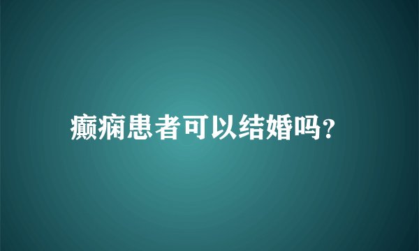 癫痫患者可以结婚吗？