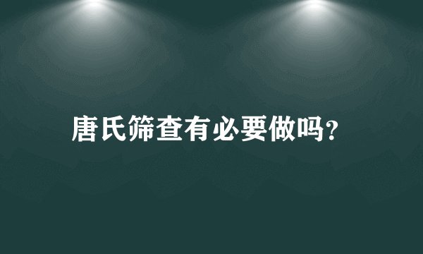 唐氏筛查有必要做吗？
