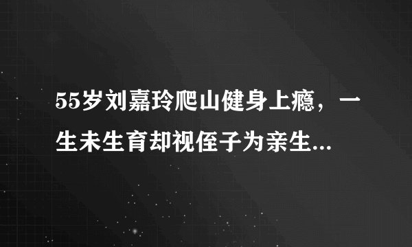 55岁刘嘉玲爬山健身上瘾，一生未生育却视侄子为亲生，豪送宝马