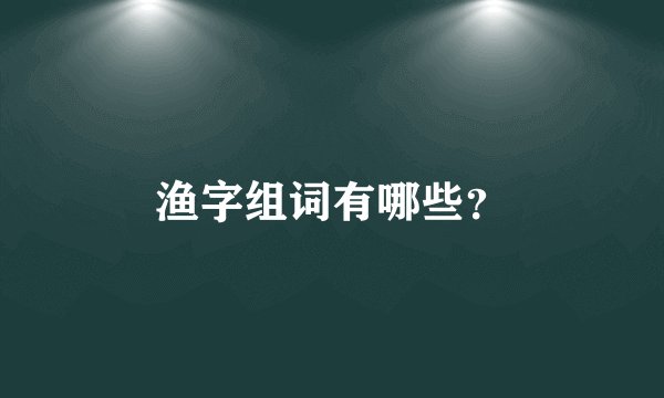 渔字组词有哪些？