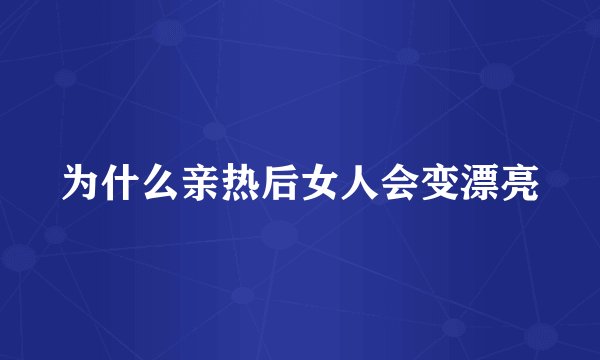 为什么亲热后女人会变漂亮