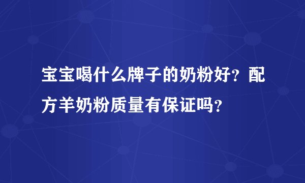 宝宝喝什么牌子的奶粉好？配方羊奶粉质量有保证吗？