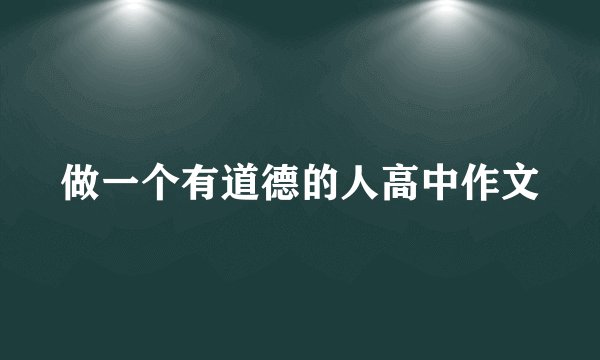 做一个有道德的人高中作文