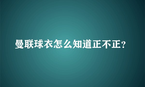 曼联球衣怎么知道正不正？