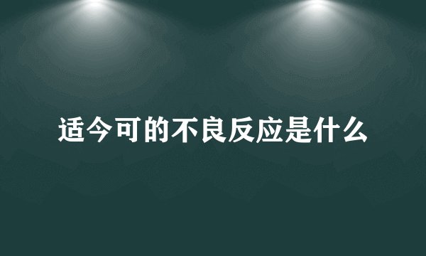 适今可的不良反应是什么