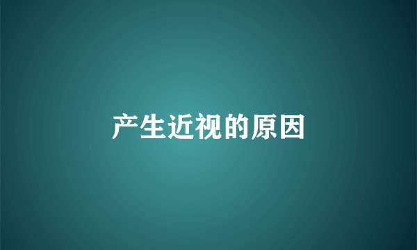 产生近视的原因