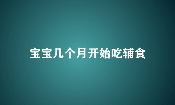 宝宝几个月开始吃辅食