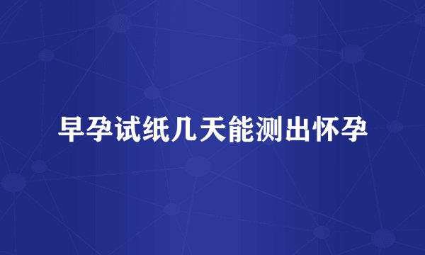 早孕试纸几天能测出怀孕