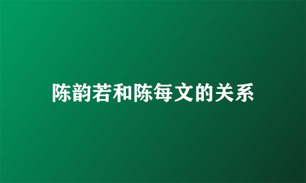 陈韵若和陈每文的关系