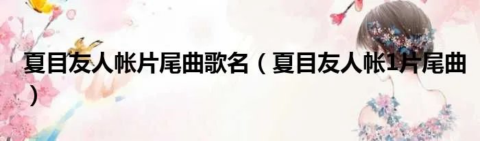 夏目友人帐片尾曲歌名（夏目友人帐1片尾曲）