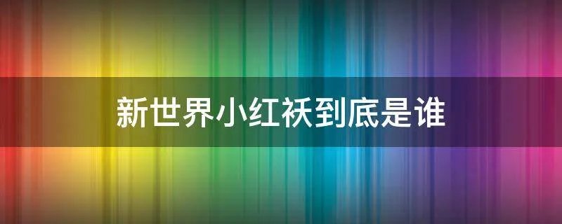 新世界小红袄到底是谁
