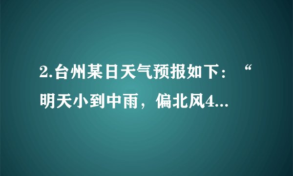 2.台州某日天气预报如下：“明天小到中雨，偏北风4～5级，气温下降10～18℃。”造成这样的天气是受哪个天气系统影响的( )   A. 高压                                     B. 冷锋                                     C. 暖锋                                     D. 低压