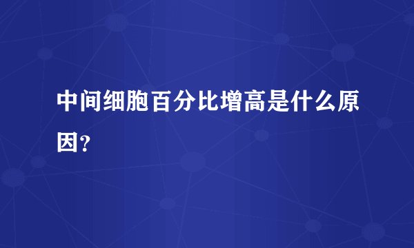 中间细胞百分比增高是什么原因？