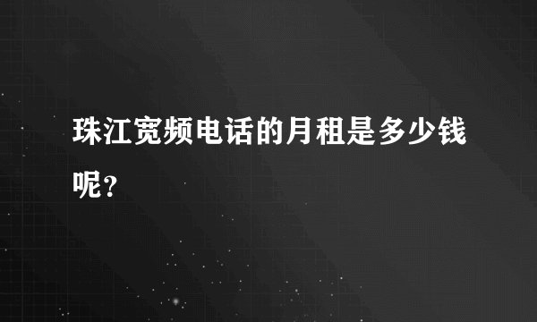 珠江宽频电话的月租是多少钱呢？