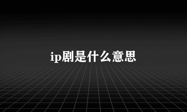 ip剧是什么意思