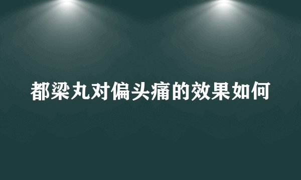 都梁丸对偏头痛的效果如何