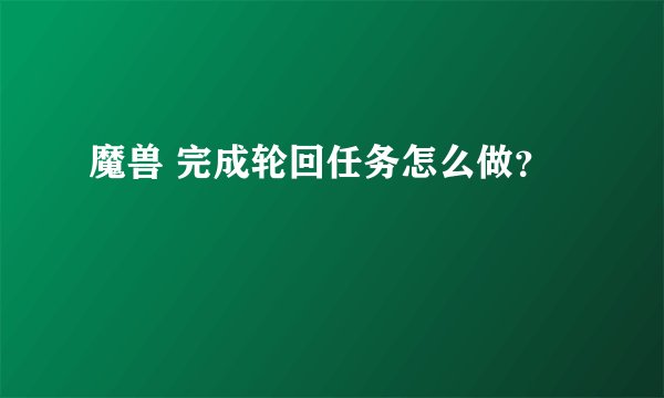 魔兽 完成轮回任务怎么做？