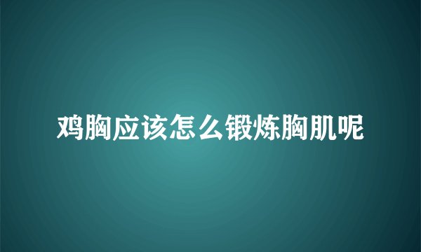 鸡胸应该怎么锻炼胸肌呢