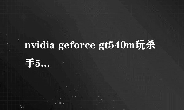 nvidia geforce gt540m玩杀手5适于用什么版本的显卡驱动?