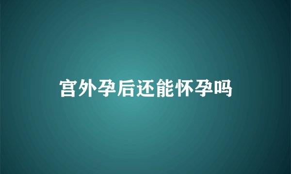 宫外孕后还能怀孕吗