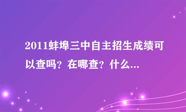 2011蚌埠三中自主招生成绩可以查吗？在哪查？什么时候才能查啊