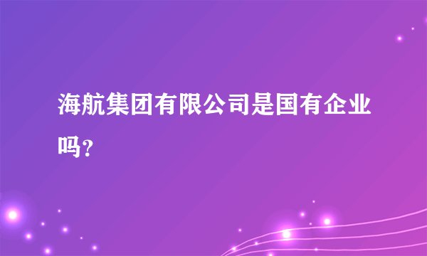 海航集团有限公司是国有企业吗？