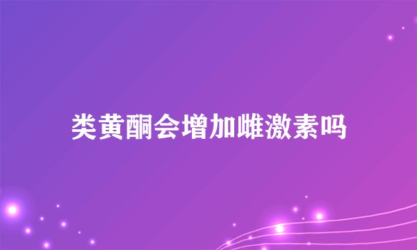 类黄酮会增加雌激素吗