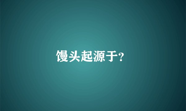 馒头起源于？