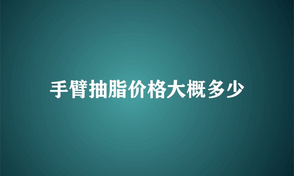 手臂抽脂价格大概多少