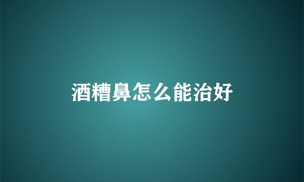 酒糟鼻怎么能治好