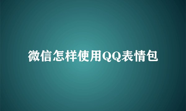 微信怎样使用QQ表情包
