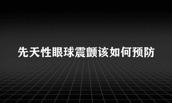 先天性眼球震颤该如何预防