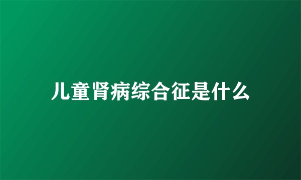 儿童肾病综合征是什么
