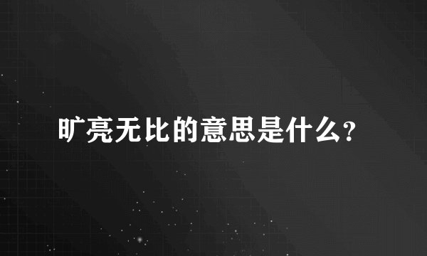 旷亮无比的意思是什么？