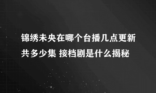 锦绣未央在哪个台播几点更新共多少集 接档剧是什么揭秘