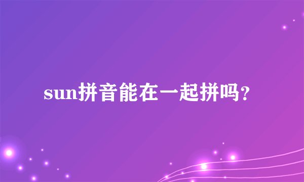 sun拼音能在一起拼吗？