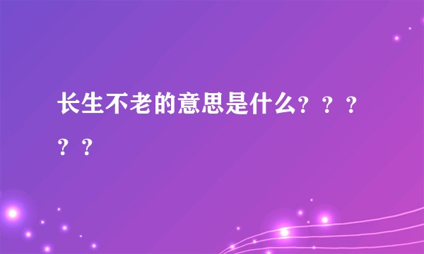 长生不老的意思是什么？？？？？