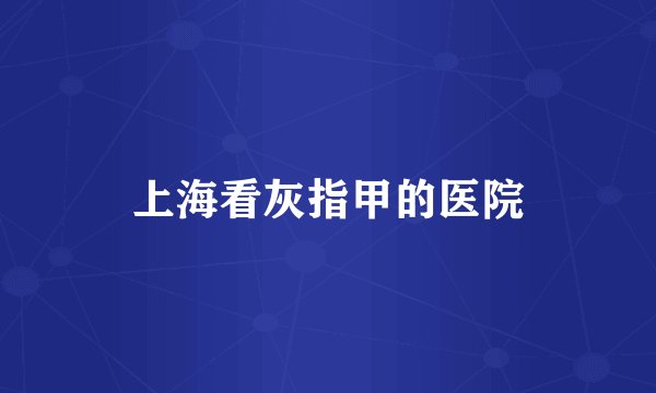 上海看灰指甲的医院