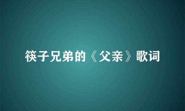 筷子兄弟的《父亲》歌词