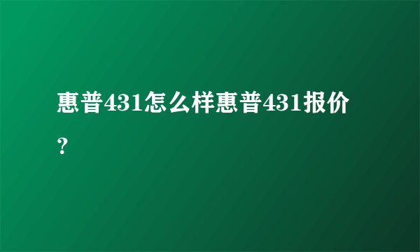 惠普431怎么样惠普431报价？