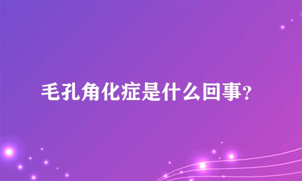 毛孔角化症是什么回事？