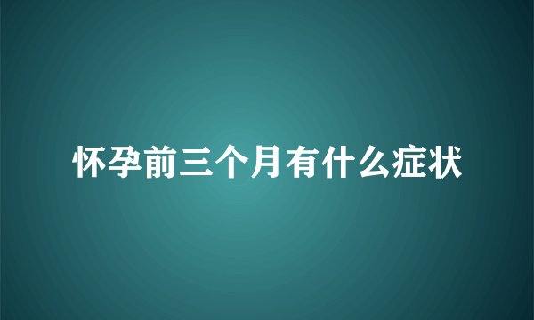 怀孕前三个月有什么症状