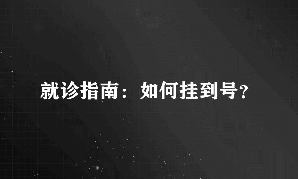 就诊指南：如何挂到号？