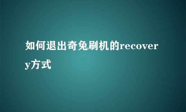 如何退出奇兔刷机的recovery方式