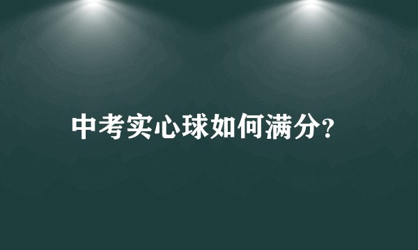 中考实心球如何满分？
