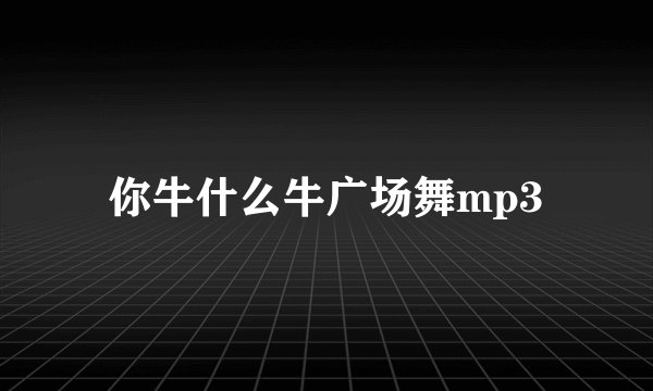 你牛什么牛广场舞mp3