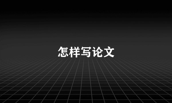 怎样写论文