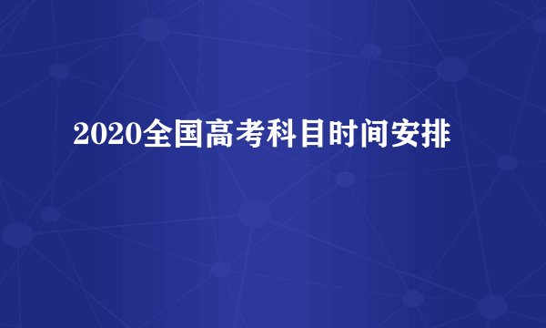 2020全国高考科目时间安排