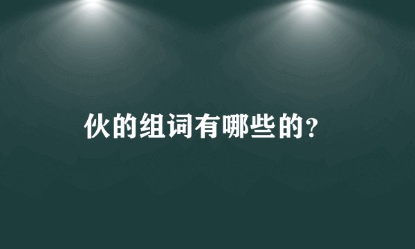 伙的组词有哪些的？