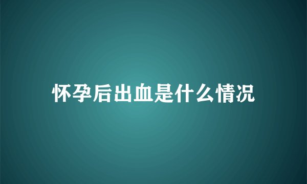 怀孕后出血是什么情况